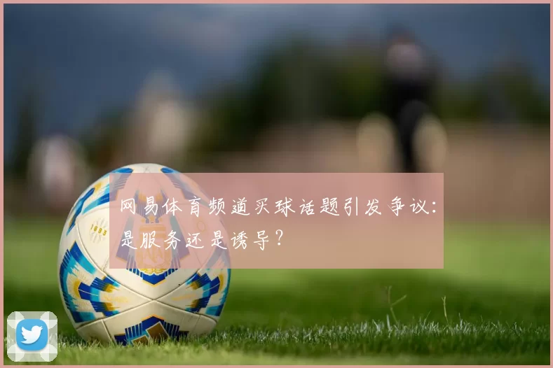 网易体育频道买球话题引发争议:是服务还是诱导?