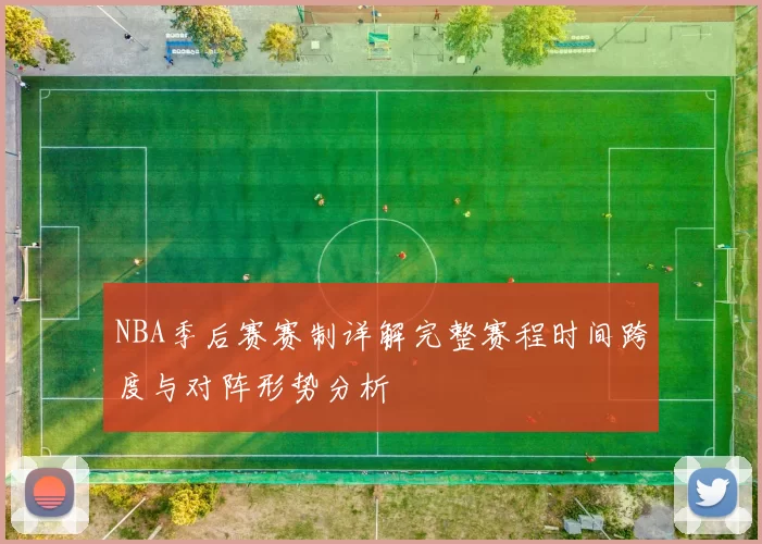 NBA季后赛赛制详解完整赛程时间跨度与对阵形势分析