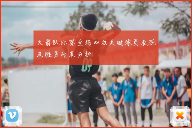 火箭队比赛全场回放关键球员表现及胜负结果分析