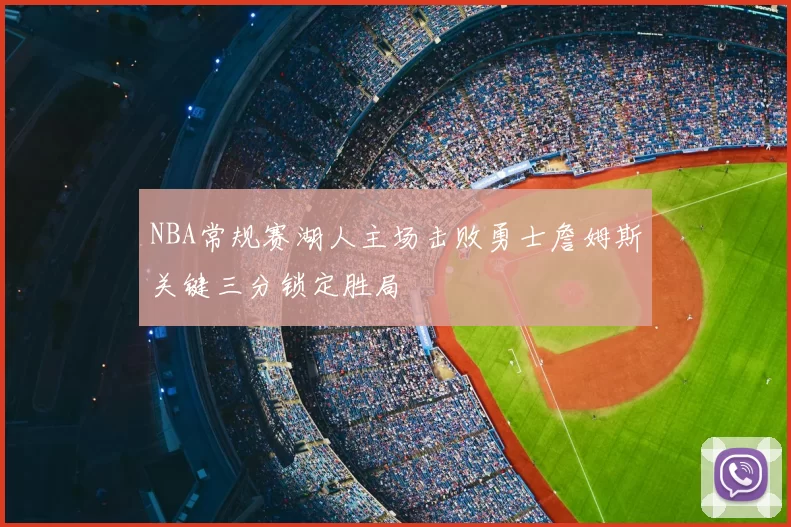 NBA常规赛湖人主场击败勇士詹姆斯关键三分锁定胜局