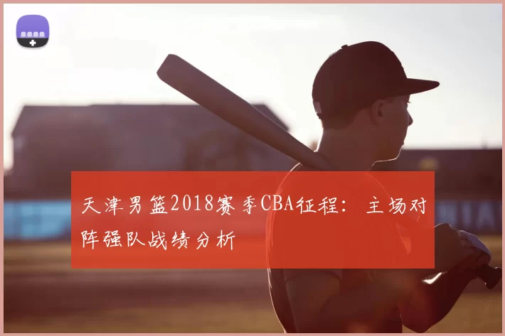 天津男篮2018赛季CBA征程：主场对阵强队战绩分析