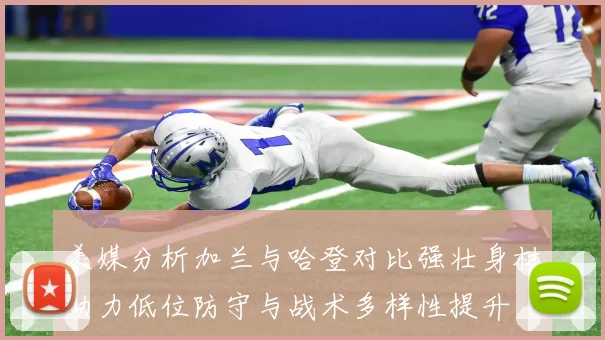 美媒分析加兰与哈登对比强壮身材助力低位防守与战术多样性提升