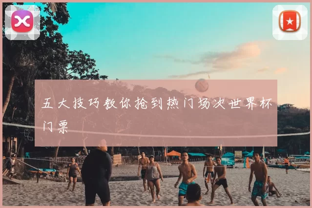 五大技巧教你抢到热门场次世界杯门票