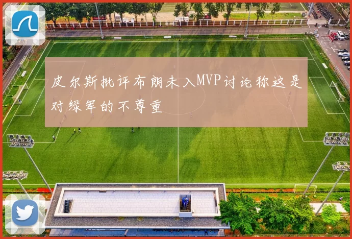 皮尔斯批评布朗未入MVP讨论称这是对绿军的不尊重