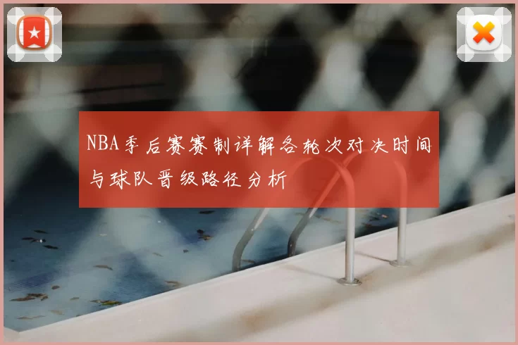 NBA季后赛赛制详解各轮次对决时间与球队晋级路径分析