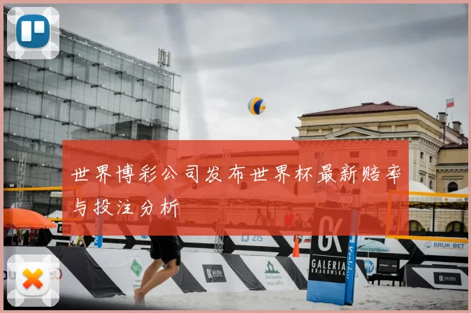 世界博彩公司发布世界杯最新赔率与投注分析