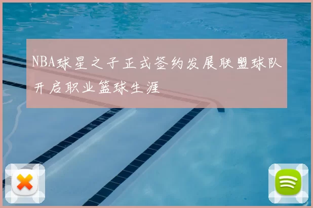 NBA球星之子正式签约发展联盟球队开启职业篮球生涯