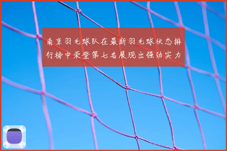 南京羽毛球队在最新羽毛球状态排行榜中荣登第七名展现出强劲实力与潜力