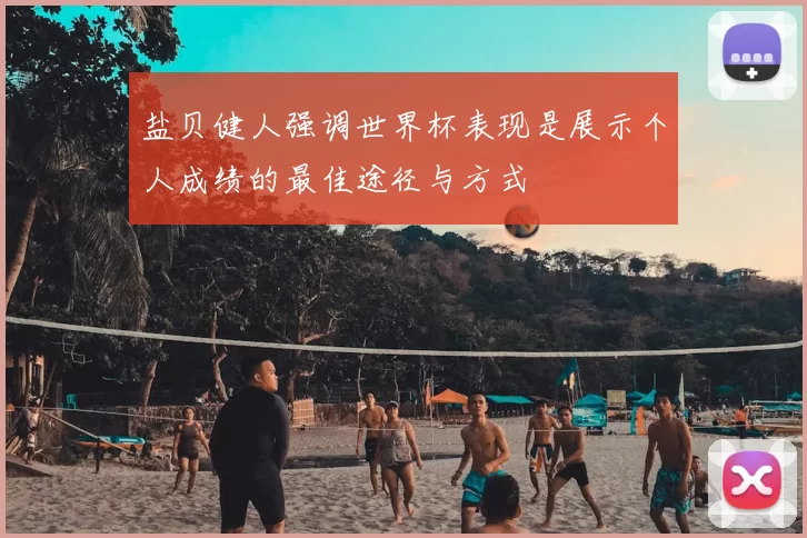 盐贝健人强调世界杯表现是展示个人成绩的最佳途径与方式