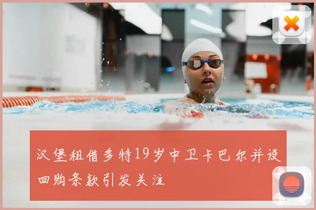 汉堡租借多特19岁中卫卡巴尔并设回购条款引发关注