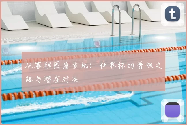 从赛程图看玄机：世界杯的晋级之路与潜在对决
