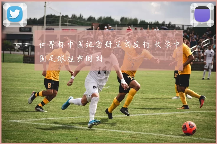 世界杯中国纪念册正式发行 收录中国足球经典时刻