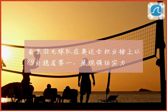 南京羽毛球队在奥运会积分榜上以89分稳居第一，展现强劲实力