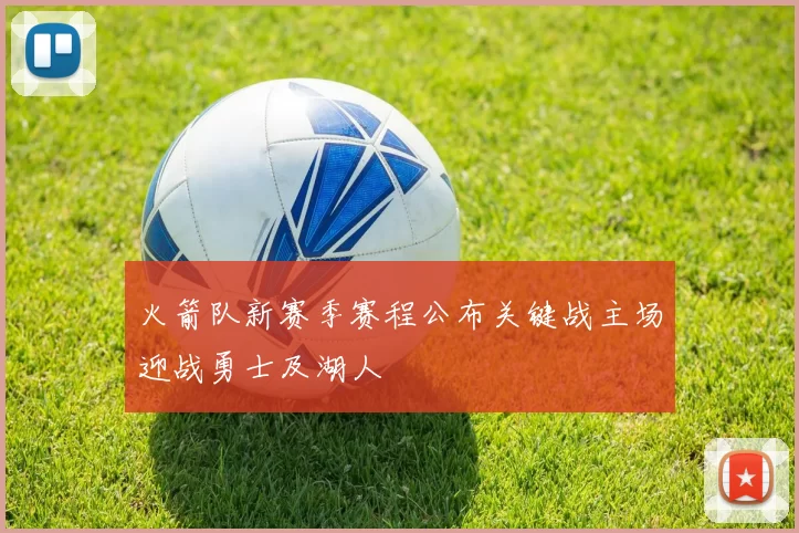 火箭队新赛季赛程公布关键战主场迎战勇士及湖人