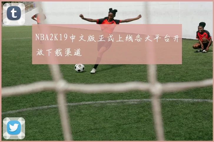 NBA2K19中文版正式上线各大平台开放下载渠道