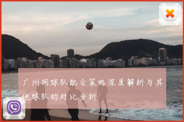 广州网球队配合策略深度解析与其他球队的对比分析