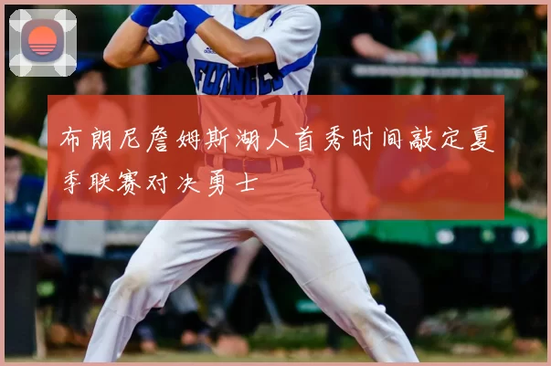 布朗尼詹姆斯湖人首秀时间敲定夏季联赛对决勇士