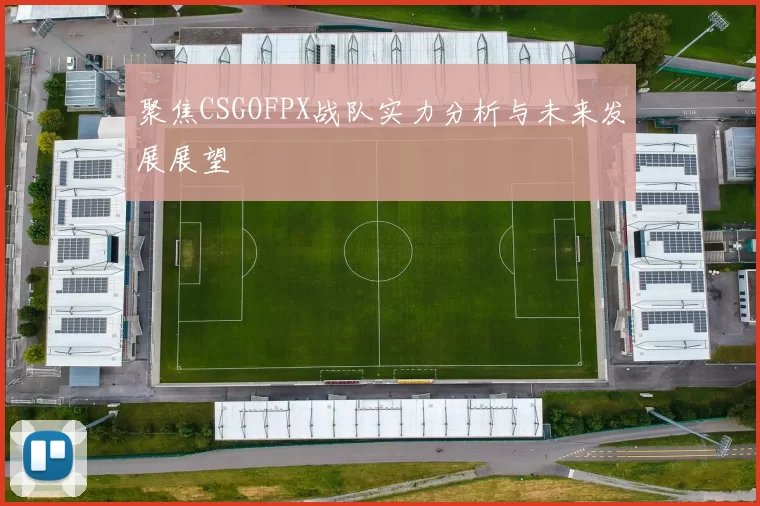 聚焦CSGOFPX战队实力分析与未来发展展望