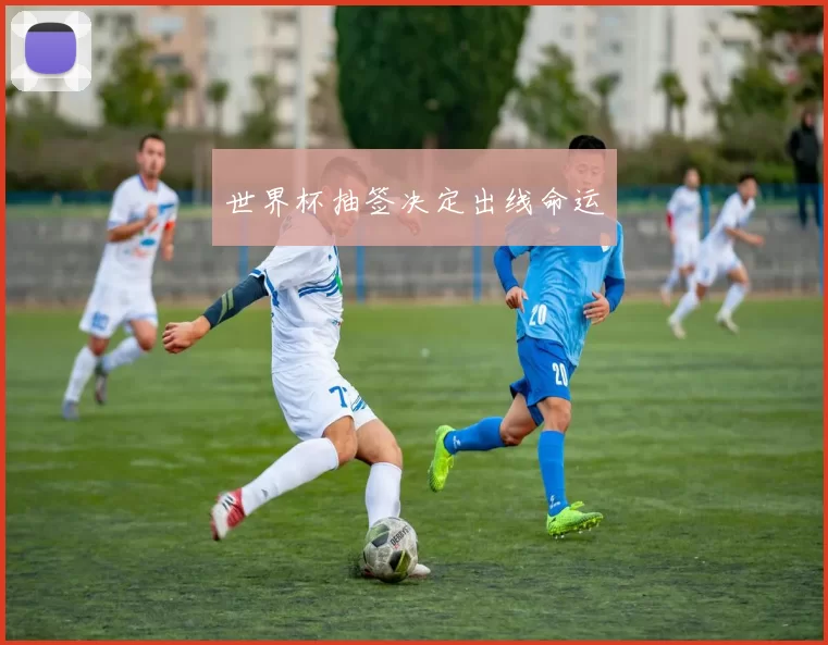 世界杯抽签决定出线命运