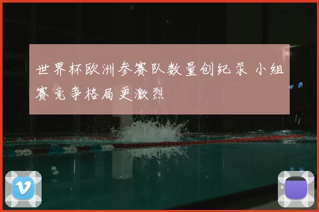 世界杯欧洲参赛队数量创纪录 小组赛竞争格局更激烈