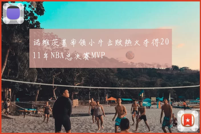 诺维茨基率领小牛击败热火夺得2011年NBA总决赛MVP