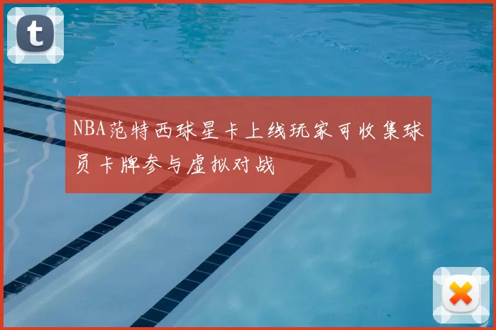 NBA范特西球星卡上线玩家可收集球员卡牌参与虚拟对战