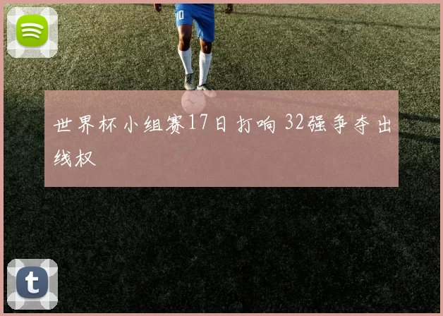 世界杯小组赛17日打响 32强争夺出线权