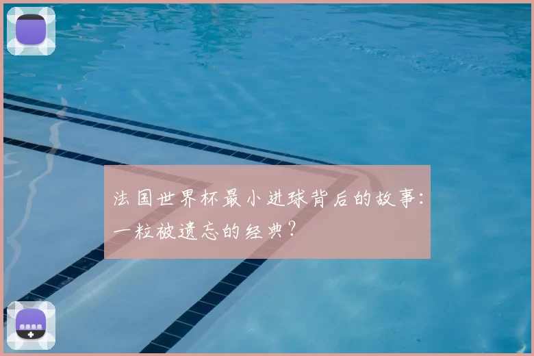 法国世界杯最小进球背后的故事：一粒被遗忘的经典？