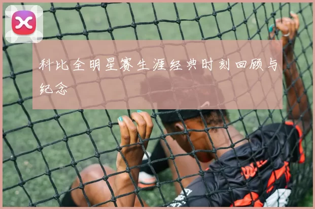 科比全明星赛生涯经典时刻回顾与纪念