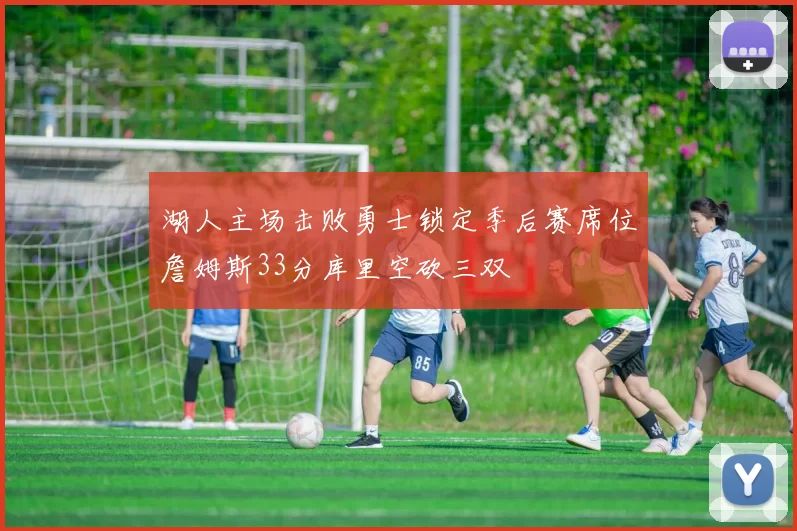 湖人主场击败勇士锁定季后赛席位詹姆斯33分库里空砍三双