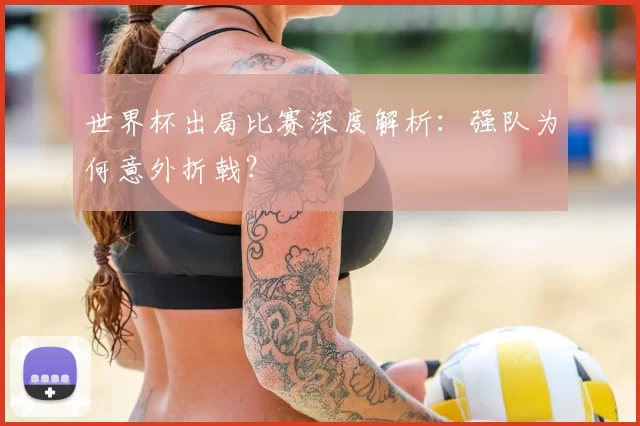 世界杯出局比赛深度解析：强队为何意外折戟？