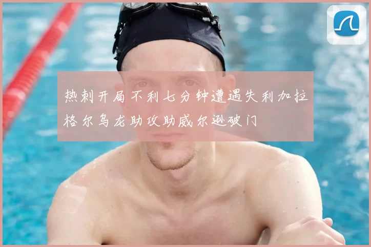 热刺开局不利七分钟遭遇失利加拉格尔乌龙助攻助威尔逊破门
