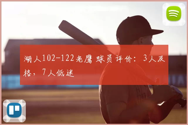 湖人102-122老鹰 球员评价:3人及格,7人低迷