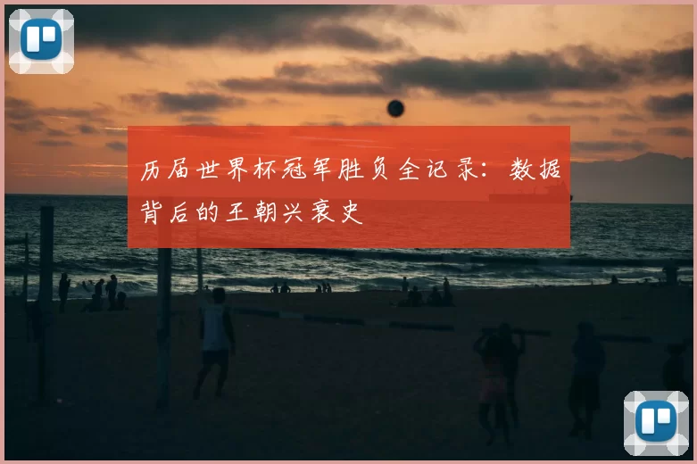 历届世界杯冠军胜负全记录：数据背后的王朝兴衰史