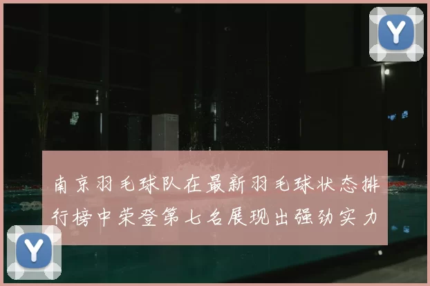 南京羽毛球队在最新羽毛球状态排行榜中荣登第七名展现出强劲实力与潜力