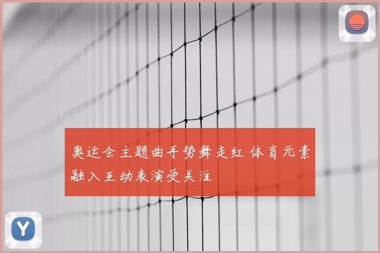 奥运会主题曲手势舞走红 体育元素融入互动表演受关注