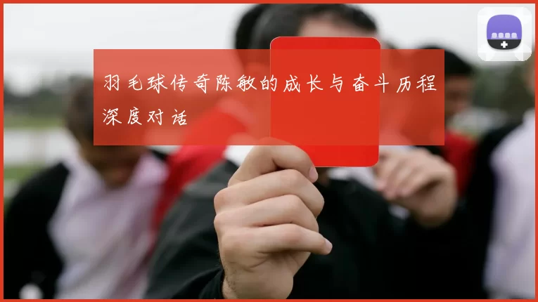 羽毛球传奇陈敏的成长与奋斗历程深度对话