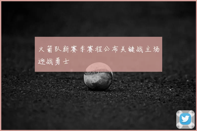 火箭队新赛季赛程公布关键战主场迎战勇士