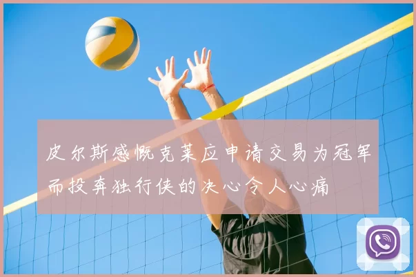 皮尔斯感慨克莱应申请交易为冠军而投奔独行侠的决心令人心痛
