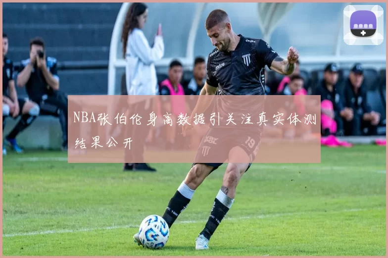 NBA张伯伦身高数据引关注真实体测结果公开