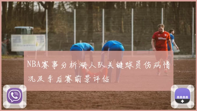NBA赛事分析湖人队关键球员伤病情况及季后赛前景评估