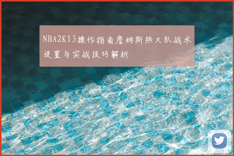 NBA2K13操作指南詹姆斯热火队战术设置与实战技巧解析