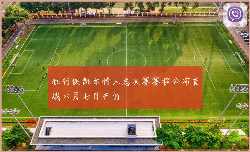 独行侠凯尔特人总决赛赛程公布首战六月七日开打