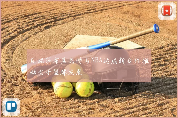瓦妮莎布莱恩特与NBA达成新合作推动女子篮球发展