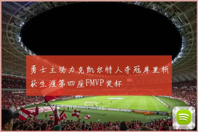 勇士主场力克凯尔特人夺冠库里斩获生涯第四座FMVP奖杯