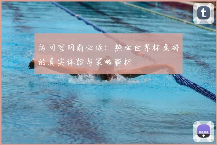 访问官网前必读:热血世界杯桌游的真实体验与策略解析