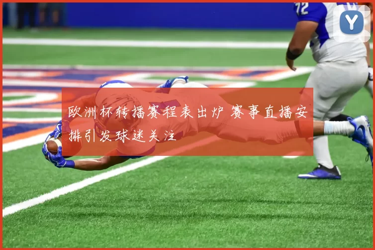 欧洲杯转播赛程表出炉 赛事直播安排引发球迷关注