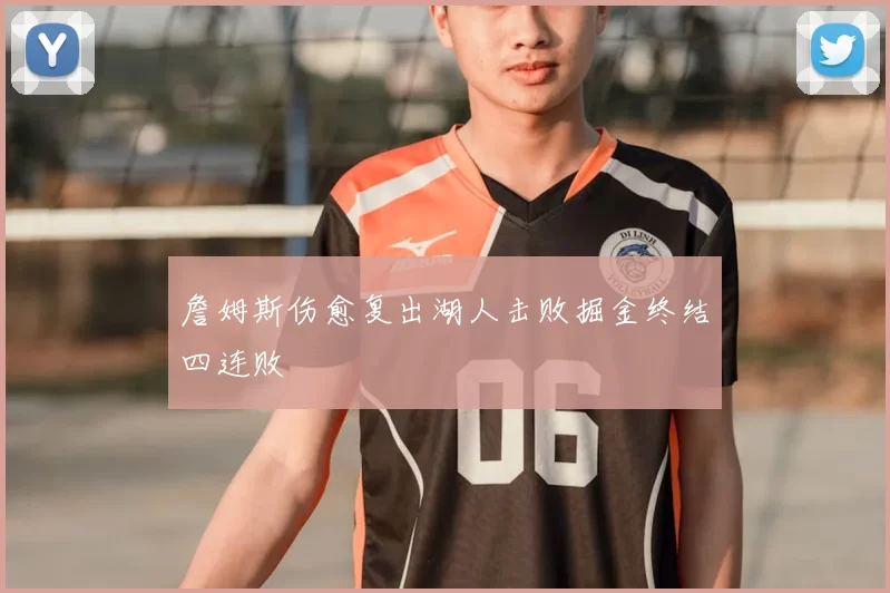 詹姆斯伤愈复出湖人击败掘金终结四连败