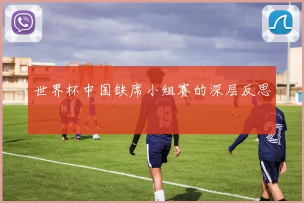 世界杯中国缺席小组赛的深层反思