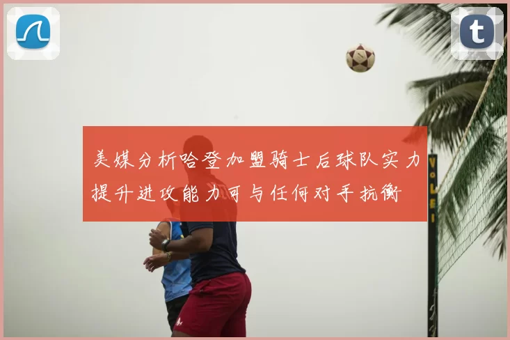 美媒分析哈登加盟骑士后球队实力提升进攻能力可与任何对手抗衡